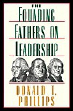 The Founding Fathers on Leadership: Classic Teamwork in Changing Times - Donald Phillips