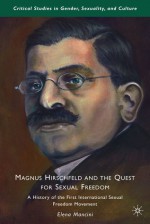 Magnus Hirschfeld and the Quest for Sexual Freedom: A History of the First International Sexual Freedom Movement - Elena Mancini