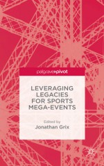 Leveraging Legacies for Sports Mega-Events: Concepts and Cases - Jonathan Grix