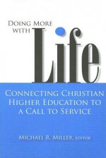 Doing More With Life: Connecting Christian Higher Education to a Call to Service - Michael R. Miller