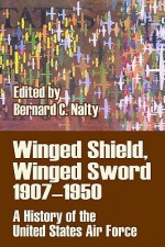 Winged Shield, Winged Sword 1907-1950: A History of the United States Air Force - Bernard C. Nalty