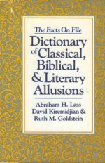 The Facts on File Dictionary of Classical, Biblical, and Literary Allusions - Abraham Harold Lass, David Kiremidjian, Ruth M. Goldstein