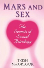 Mars And Sex: The Secrets of Sexual Astrology: The Secrets of Sexual Astrology - Trish MacGregor