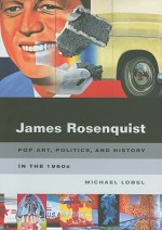 James Rosenquist: Pop Art, Politics, and History in the 1960s - Michael Lobel