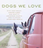 Dogs We Love: With Jane Smiley, Armistead Maupin, Ann Beattie, Edward Albee, and 14 Other Dog People - Michael J. Rosen