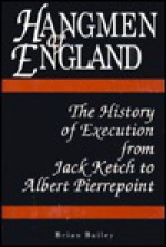 Hangmen of England: History of Execution from Jack Ketch to Albert Pierrepoint - Brian Bailey