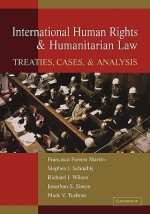 International Human Rights and Humanitarian Law: Treaties, Cases, and Analysis - Francisco Forrest Martin, Stephen J. Schnably, Richard Wilson, Jonathan Simon, Mark V. Tushnet