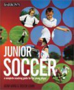 Junior Soccer: A Complete Coaching Guide for the Young Player - Adam Ward