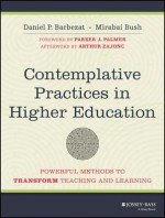 Contemplative Practices in Higher Education: Powerful Methods to Transform Teaching and Learning - Daniel Barbezat, Mirabai Bush