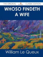 Whoso Findeth a Wife - The Original Classic Edition - William Le Queux