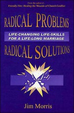 Radical Problems/Radical Solutions: Life-Changing Life Skills for a Life-Long Marriage - Jim Morris