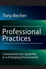 Professional Practices: Commitment and Capability in a Changing Environment - Tony Becher