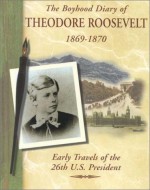 The Boyhood Diary of Theodore Roosevelt, 1869-1870: Early Travels of the 26th U.S. President - Shelley Swanson Sateren