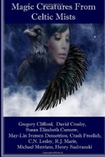 Magic Creatures From Celtic Mists - David Crosby, Michael Merriam, R.J. Marie, Susan Elizabeth Curnow, Crash Froelich, C.N. Lesley, Gregory E. Clifford, May Lin Iversen-Demetriou, Henry Szabranski