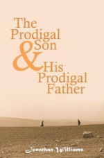 The Prodigal Son and His Prodigal Father: Experience the Depths of Forgiveness - Jonathan Williams