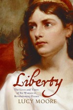 Liberty: The Lives and Times of Six Women in Revolutionary France (P.S. Series) - Lucy Moore