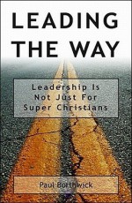 Leading the Way: Leadership Is Not Just for Super Christians - Paul Borthwick