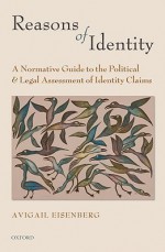 Reasons of Identity: A Normative Guide to the Political and Legal Assessment of Identity Claims - Avigail Eisenberg