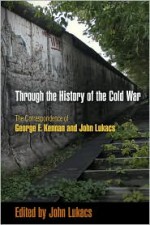 Through the History of the Cold War: The Correspondence of George F. Kennan and John Lukacs - John A. Lukacs