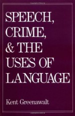 Speech, Crime, and the Uses of Language - Kent Greenawalt