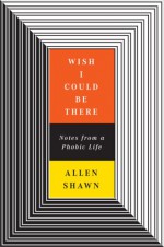 Wish I Could Be There: Notes From a Phobic Life - Allen Shawn