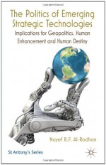 The Politics of Emerging Strategic Technologies: Implications for Geopolitics, Human Enhancement and Human Destiny - Nayef R.F. Al-Rodhan