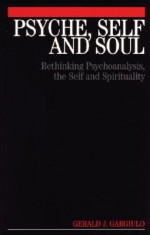 Psyche, Self and Soul: Rethinking Psychoanalysis, the Self and Spirituality - Tim Pring