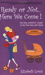 Ready or Not Here We Come!: The Real Experts' Guide to the First Year With Twins - Elizabeth Lyons