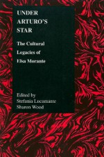 Under Arturo's Star: The Cultural Legacies of Elsa Morante - Sharon Wood, Stefania Lucamante