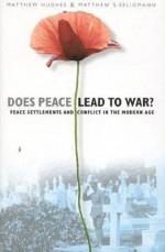 Does Peace Lead to War?: Peace Settlements and Conflict in the Modern Age - Matthew Hughes, Matthew S. Seligmann