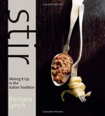 Stir: Mixing It Up in the Italian Tradition - Barbara Lynch, Deborah Jones, Joanne Smart