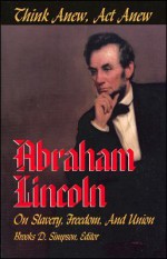 Think Anew, ACT Anew: Abraham Lincoln on Slavery, Freedom, and Union - Abraham Lincoln, Brooks D. Simpson