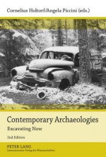 Contemporary Archaeologies: Excavating Now - Cornelius Holtorf, Angela Piccini