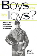 Boys and Their Toys?: Masculinity, Technology, and Class in America - Roger Horowitz