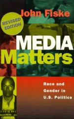 Media Matters: Race and Gender in U.S. Politics - John Fiske