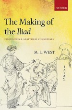 The Making of the Iliad: Disquisition and Analytical Commentary - M.L. West