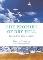 The Prophet of Dry Hill: Lessons From a Life in Nature - David Gessner