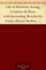 Life of Henriette Sontag, Countess de Rossi. with Interesting Sketches by Scudo, Hector Berlioz, Louis Boerne, Adolphe Adam, Marie Aycard, Julie de Margueritte, ... Prince Puckler-Muskau & Theophile Gautier. - Marie Aycard, Louis Boerne, Hector Berlioz, Paul Scudo, Adolphe Adam, Julie De Marguerittes, Hermann Pückler-Muskau, Théophile Gautier