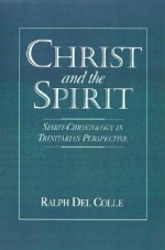 Christ and the Spirit: Spirit-Christology in Trinitarian Perspective - Ralph Del Colle