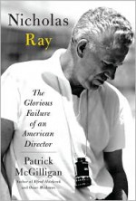 Nicholas Ray: The Glorious Failure of an American Director - Patrick McGilligan