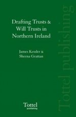 Drafting Trusts & Will Trusts in Northern Ireland - James Kessler, Sheena Grattan