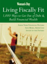 Woman's Day Living Fiscally Fit: 1,000 Ways to Get Out of Debt & Build Financial Wealth - Woman's Day Magazine