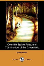 Over the Stelvio Pass, and the Shadow of the Greenback (Dodo Press) - Robert Barr