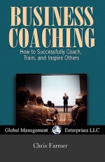 Business Coaching: How to Successfully Coach, Train, and Inspire Others - Chris Farmer