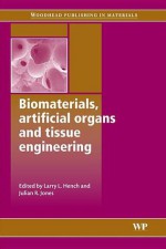 Biomaterials, artificial organs and tissue engineering - Larry Hench, L.L. Hench, Julian R. Jones