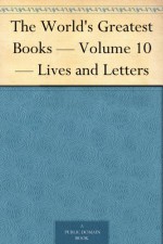 The World's Greatest Books - Volume 10 - Lives and Letters - John Alexander Hammerton, Arthur Mee