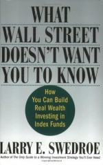 What Wall Street Doesn't Want You to Know: How You Can Build Real Wealth Investing in Index Funds - Larry E. Swedroe