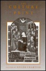 The Culture of Print: Power and the Uses of Print in Early Modern Europe - Roger Chartier