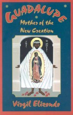 Guadalupe: Mother of the New Creation - Virgilio P. Elizondo