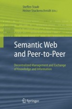 Semantic Web and Peer-To-Peer: Decentralized Management and Exchange of Knowledge and Information - Steffen Staab, Heiner Stuckenschmidt